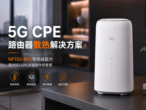 5G CPE路由器散热解决方案:NF150-800导热硅胶片如何保障高速通信稳定运行